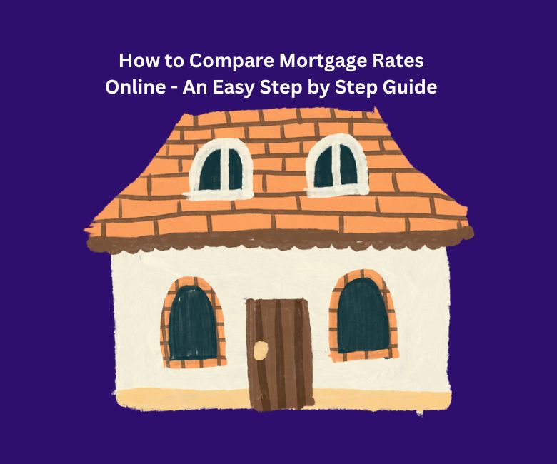 How to Compare Mortgage Rates Online - An Easy Step by Step Guide