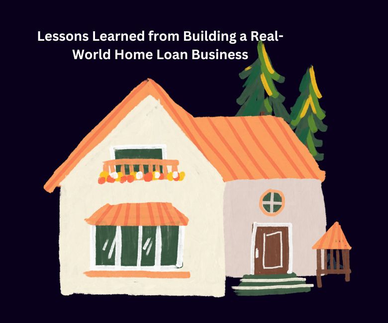 Lessons Learned from Building a Real-World Home Loan Business